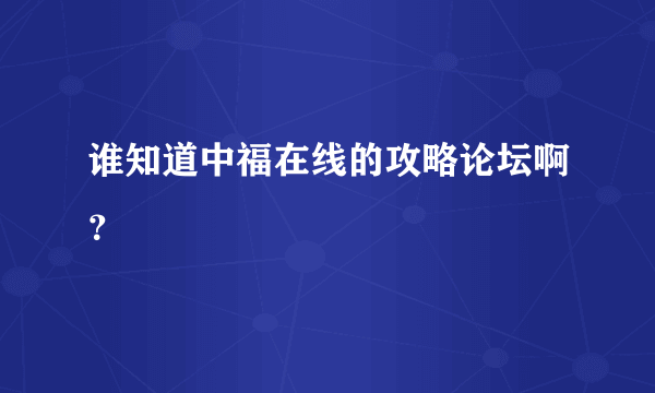 谁知道中福在线的攻略论坛啊？