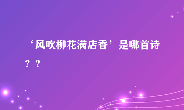 ‘风吹柳花满店香’是哪首诗？？