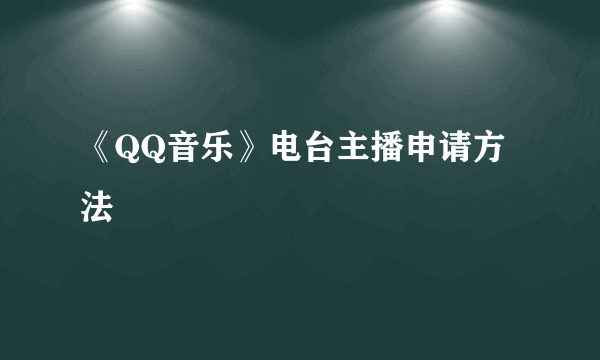 《QQ音乐》电台主播申请方法