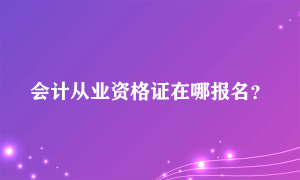 会计从业资格证在哪报名？