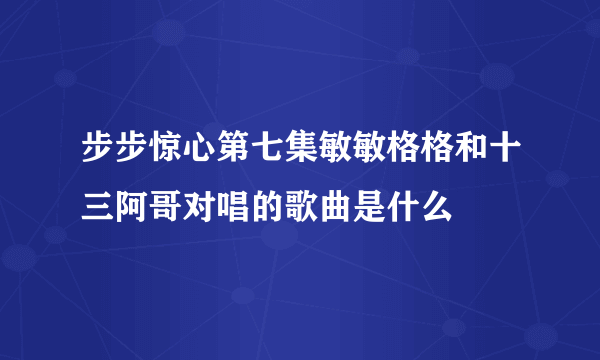 步步惊心第七集敏敏格格和十三阿哥对唱的歌曲是什么