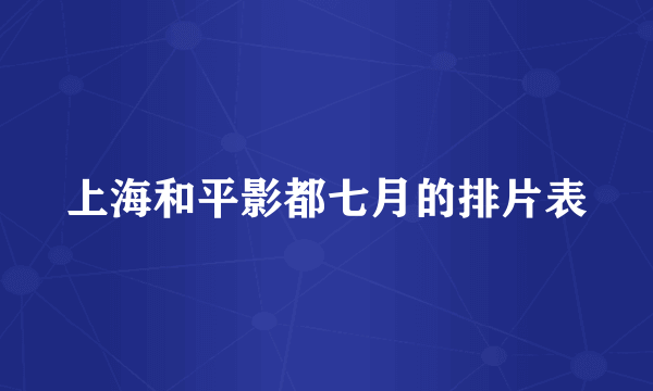 上海和平影都七月的排片表