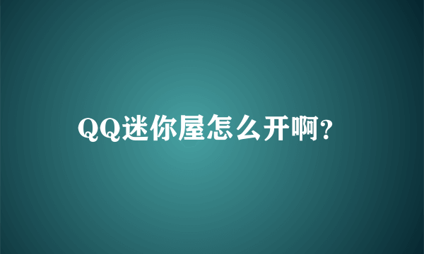 QQ迷你屋怎么开啊？