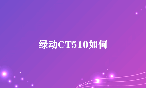 绿动CT510如何