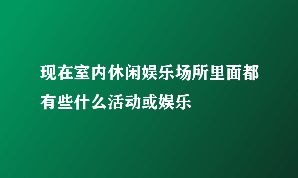 现在室内休闲娱乐场所里面都有些什么活动或娱乐