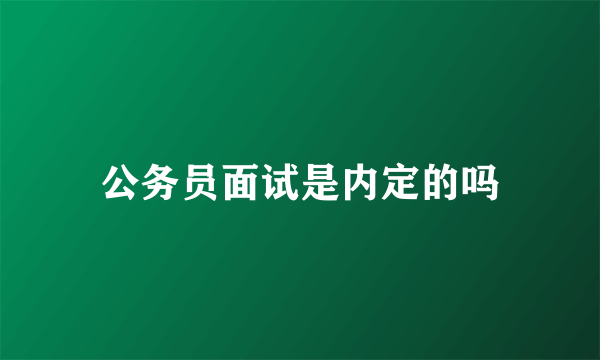 公务员面试是内定的吗