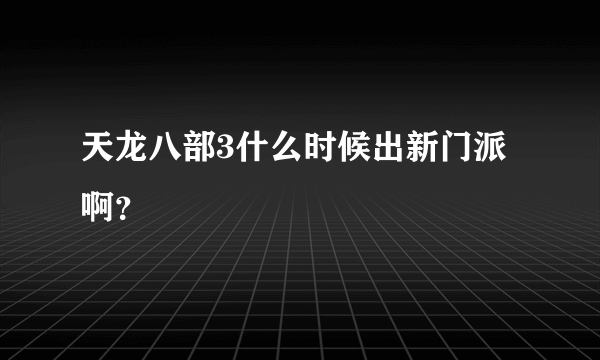 天龙八部3什么时候出新门派啊？