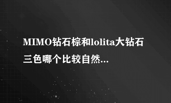 MIMO钻石棕和lolita大钻石三色哪个比较自然？在哪可以买到正品？