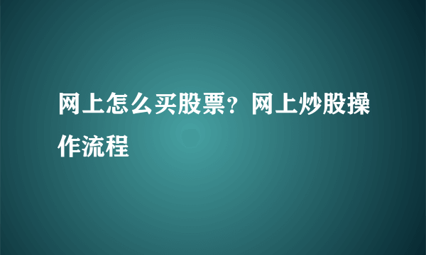 网上怎么买股票？网上炒股操作流程