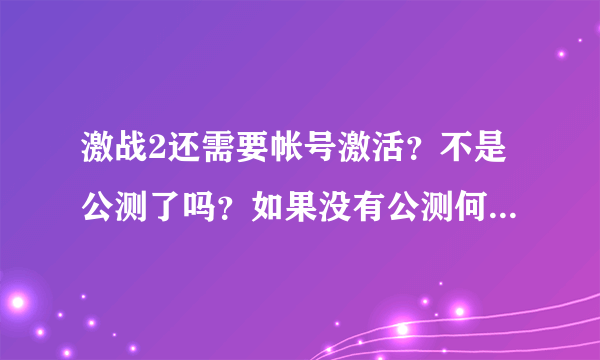 激战2还需要帐号激活？不是公测了吗？如果没有公测何时公测？买激活码还要88？