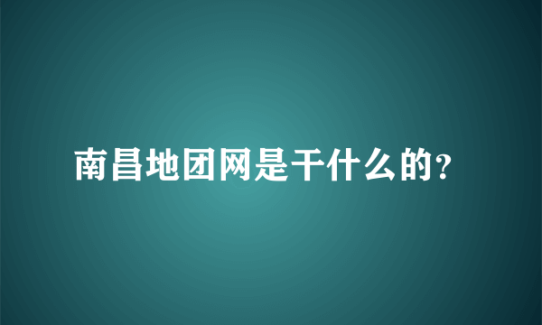 南昌地团网是干什么的？