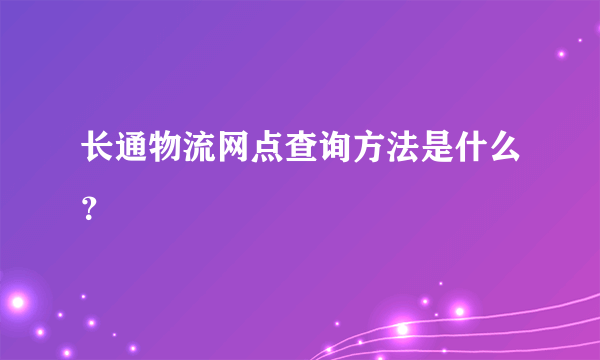 长通物流网点查询方法是什么？