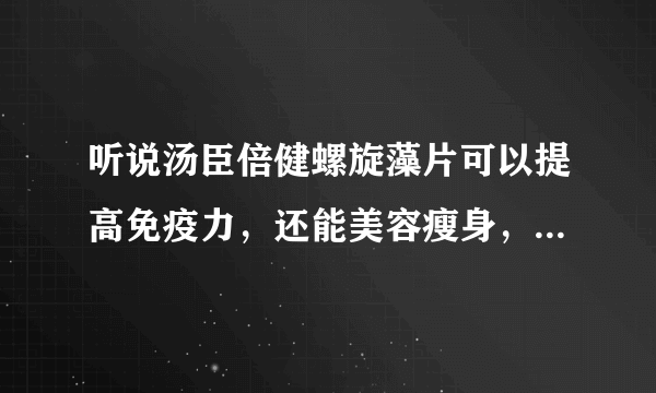 听说汤臣倍健螺旋藻片可以提高免疫力，还能美容瘦身，是真的吗？