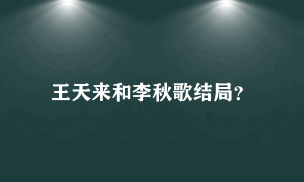 王天来和李秋歌结局？