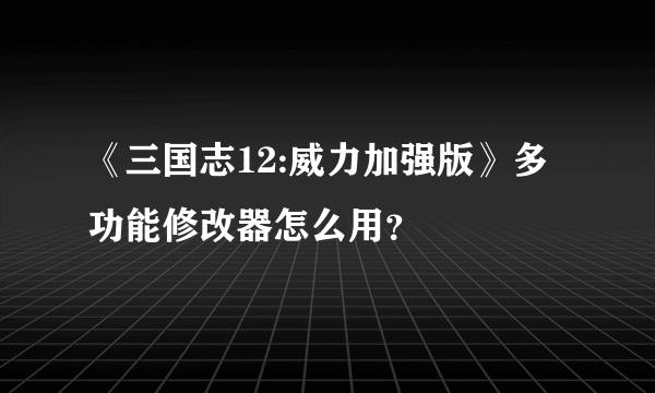 《三国志12:威力加强版》多功能修改器怎么用？