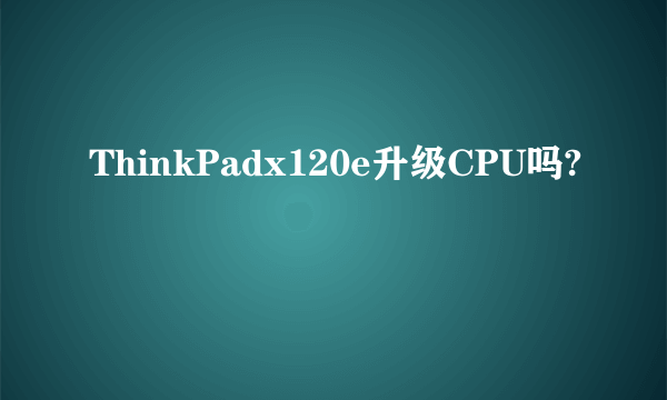 ThinkPadx120e升级CPU吗?