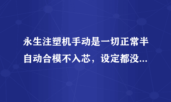 永生注塑机手动是一切正常半自动合模不入芯，设定都没错的啊，求高手解难！！！电脑是F3000的