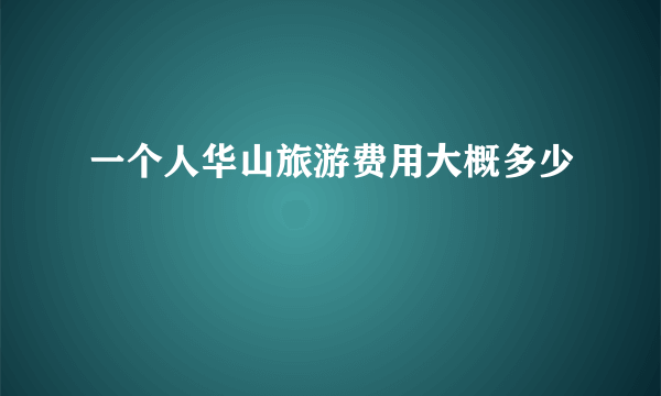 一个人华山旅游费用大概多少