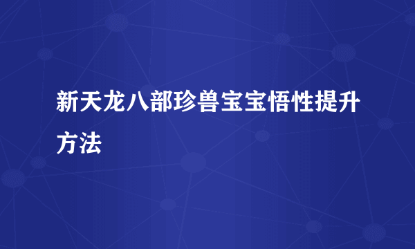 新天龙八部珍兽宝宝悟性提升方法