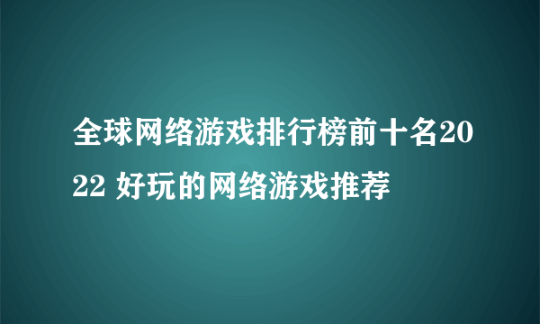 全球网络游戏排行榜前十名2022 好玩的网络游戏推荐