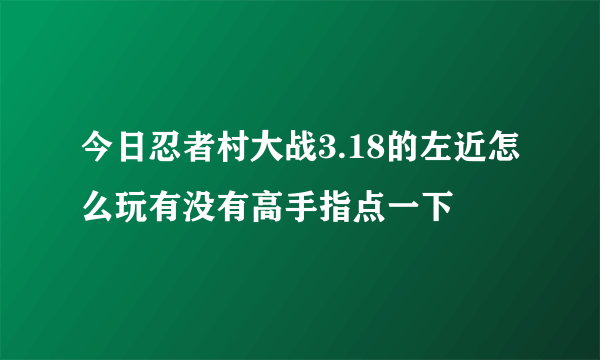 今日忍者村大战3.18的左近怎么玩有没有高手指点一下