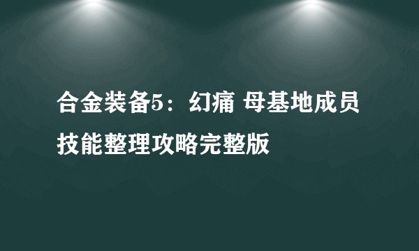 合金装备5：幻痛 母基地成员技能整理攻略完整版