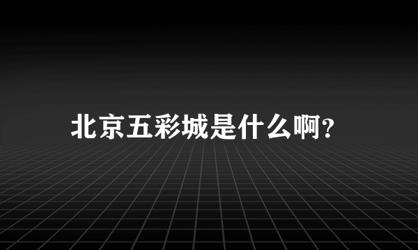 北京五彩城是什么啊？