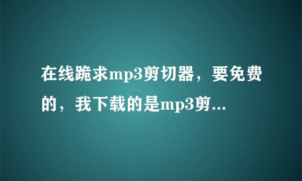 在线跪求mp3剪切器，要免费的，我下载的是mp3剪切器2.5版的,但没注册码.