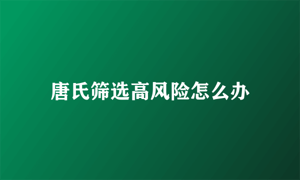 唐氏筛选高风险怎么办