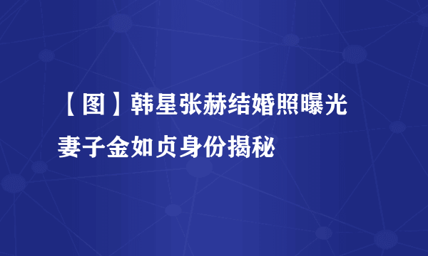 【图】韩星张赫结婚照曝光   妻子金如贞身份揭秘