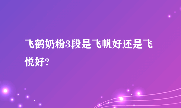 飞鹤奶粉3段是飞帆好还是飞悦好?