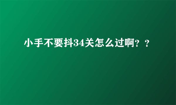 小手不要抖34关怎么过啊？？