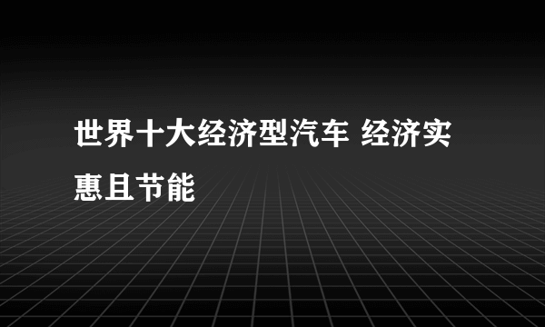 世界十大经济型汽车 经济实惠且节能