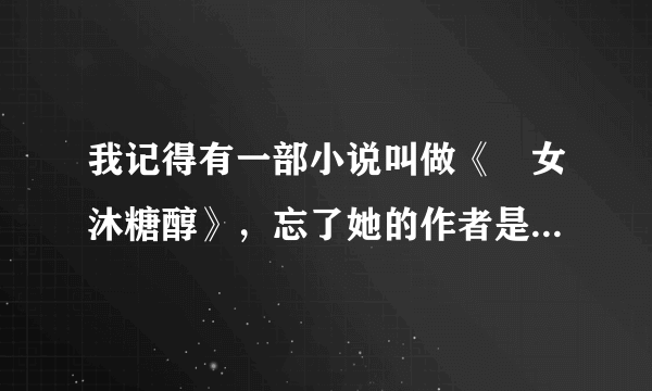 我记得有一部小说叫做《囧女沐糖醇》，忘了她的作者是谁，有人知道么？