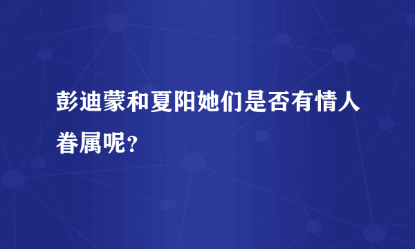 彭迪蒙和夏阳她们是否有情人眷属呢？