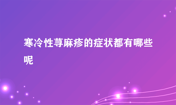 寒冷性荨麻疹的症状都有哪些呢