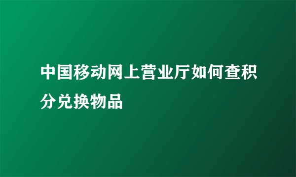 中国移动网上营业厅如何查积分兑换物品