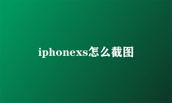 iphonexs怎么截图