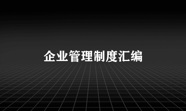 企业管理制度汇编