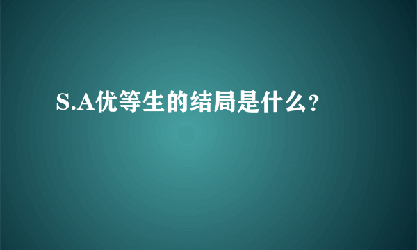 S.A优等生的结局是什么？