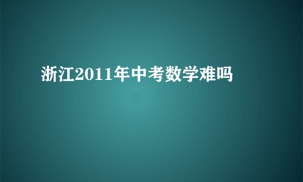 浙江2011年中考数学难吗