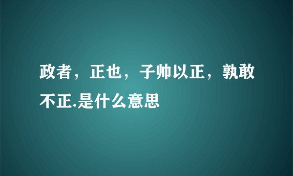 政者，正也，子帅以正，孰敢不正.是什么意思