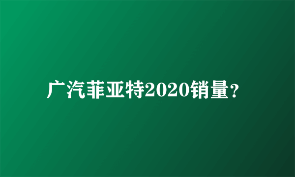 广汽菲亚特2020销量？