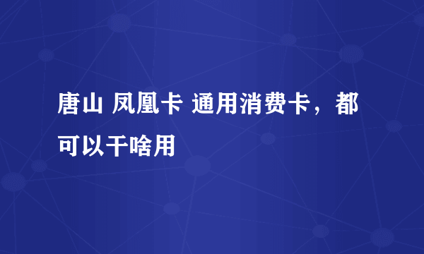 唐山 凤凰卡 通用消费卡，都可以干啥用