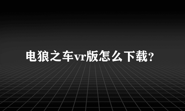 电狼之车vr版怎么下载？