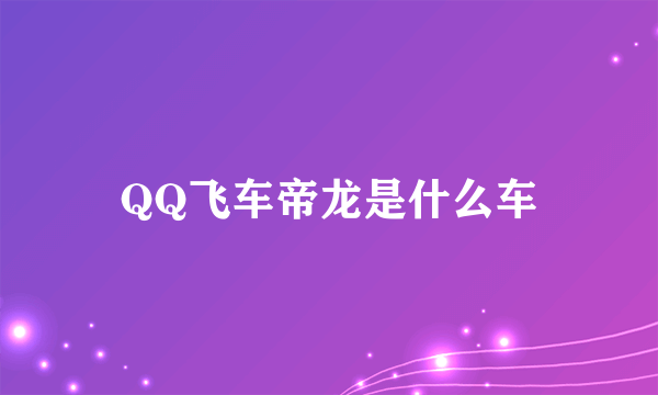 QQ飞车帝龙是什么车