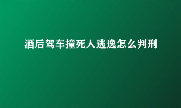 酒后驾车撞死人逃逸怎么判刑