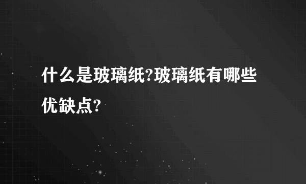 什么是玻璃纸?玻璃纸有哪些优缺点?