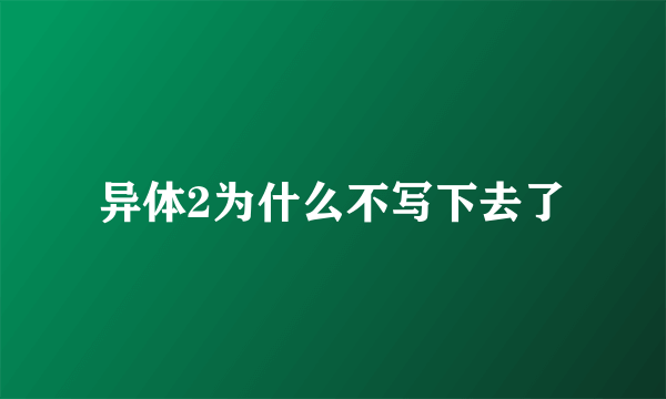 异体2为什么不写下去了