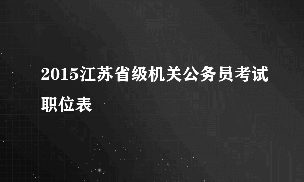 2015江苏省级机关公务员考试职位表